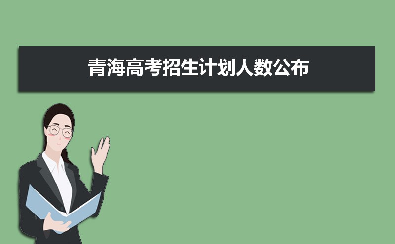 2021年青海高考招生计划查询入口及最新录取新闻