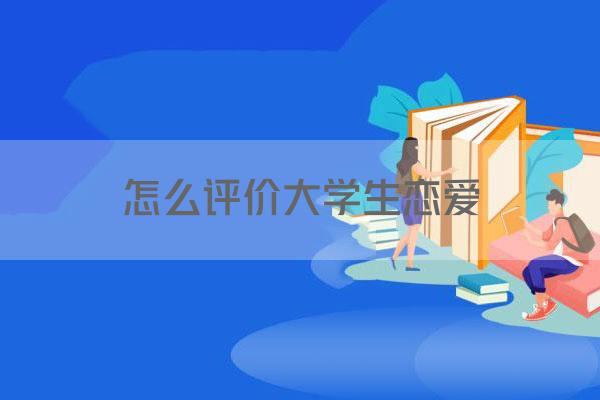 大学生恋爱利弊分析及正确看待恋爱问题的几个方面