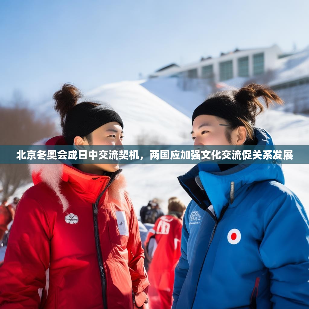 北京冬奥会成日中交流契机，两国应加强文化交流促关系发展
