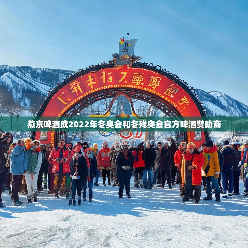 燕京啤酒成2022年冬奥会和冬残奥会官方啤酒赞助商