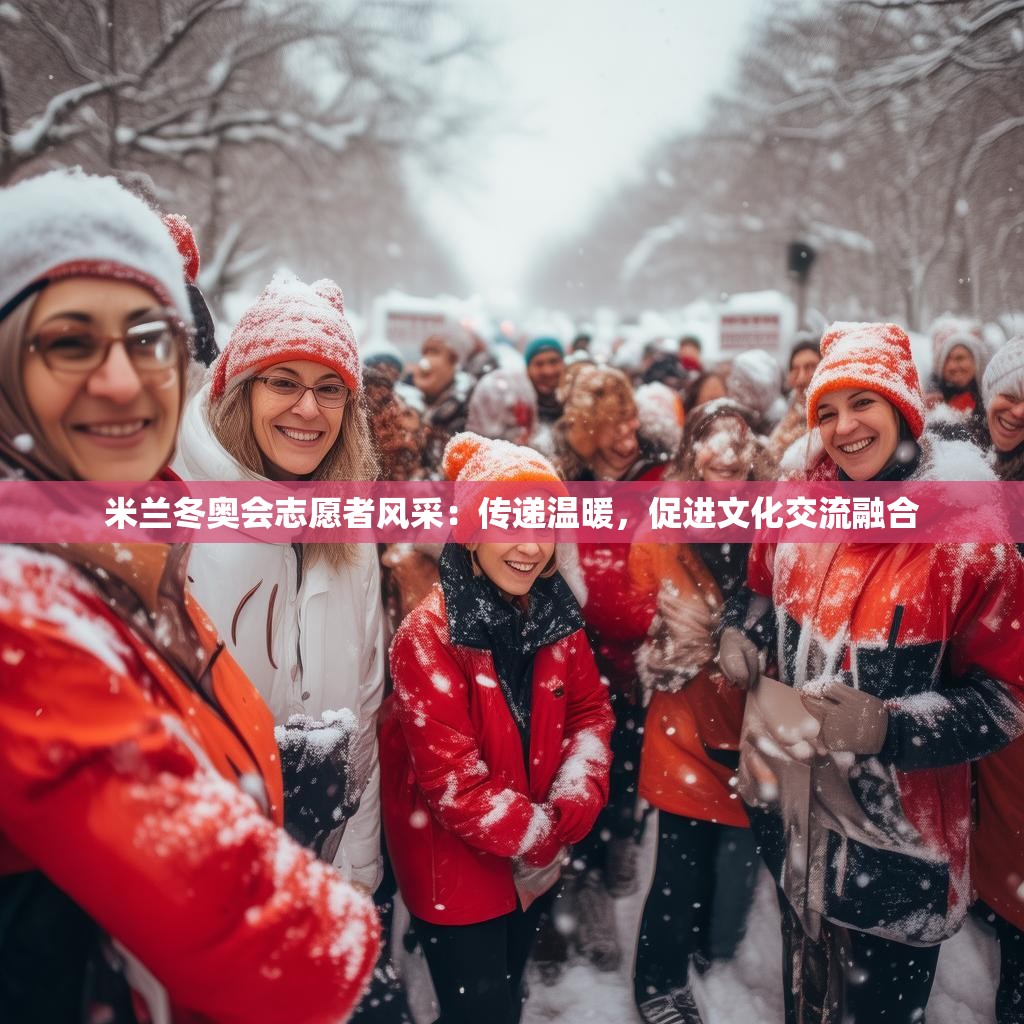 米兰冬奥会志愿者风采：传递温暖，促进文化交流融合