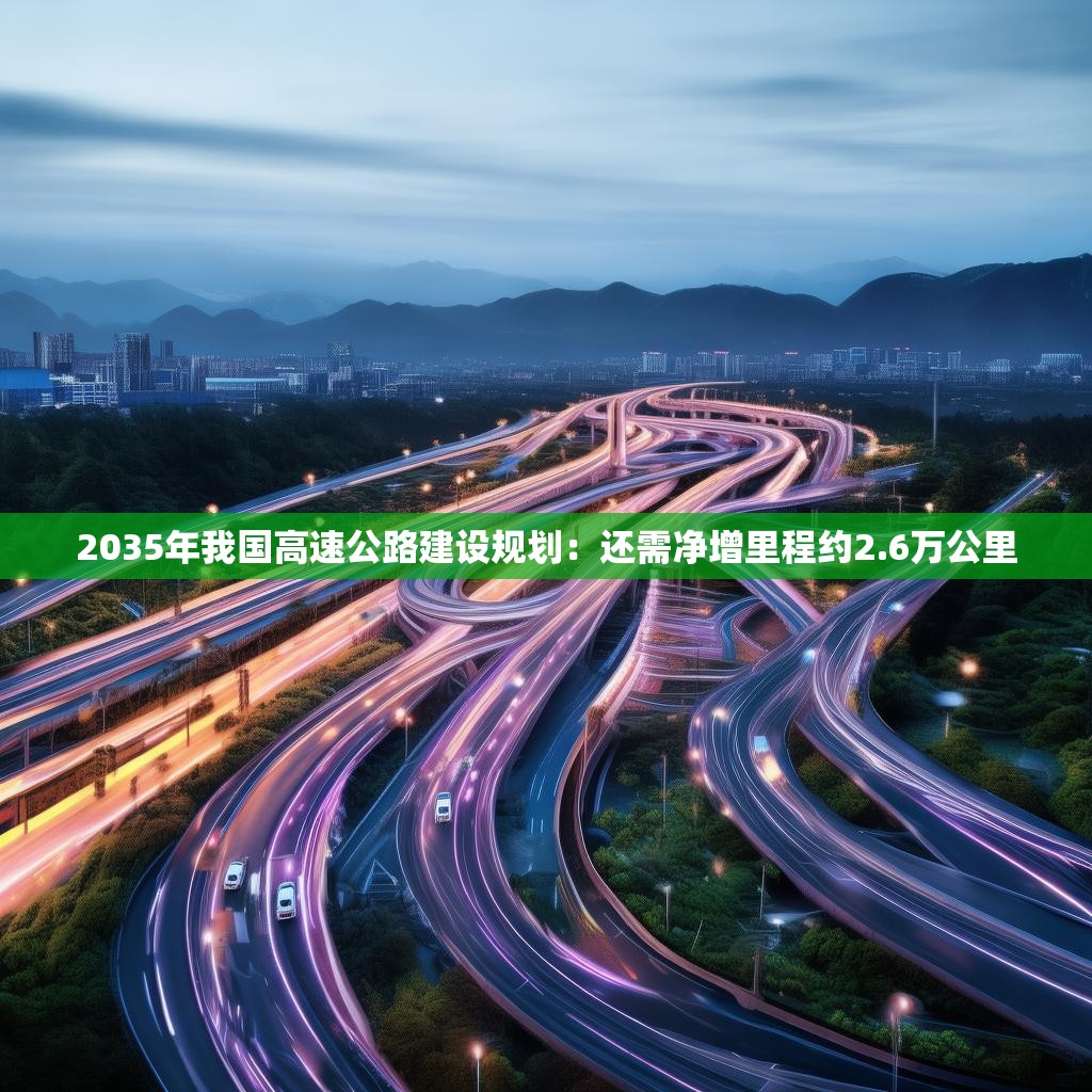 2035年我国高速公路建设规划：还需净增里程约2.6万公里