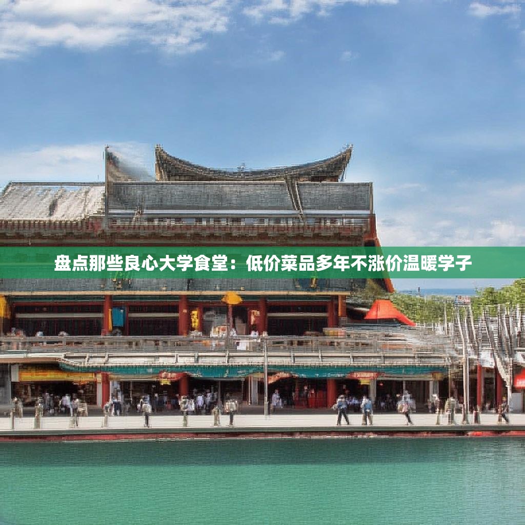盘点那些良心大学食堂：低价菜品多年不涨价温暖学子