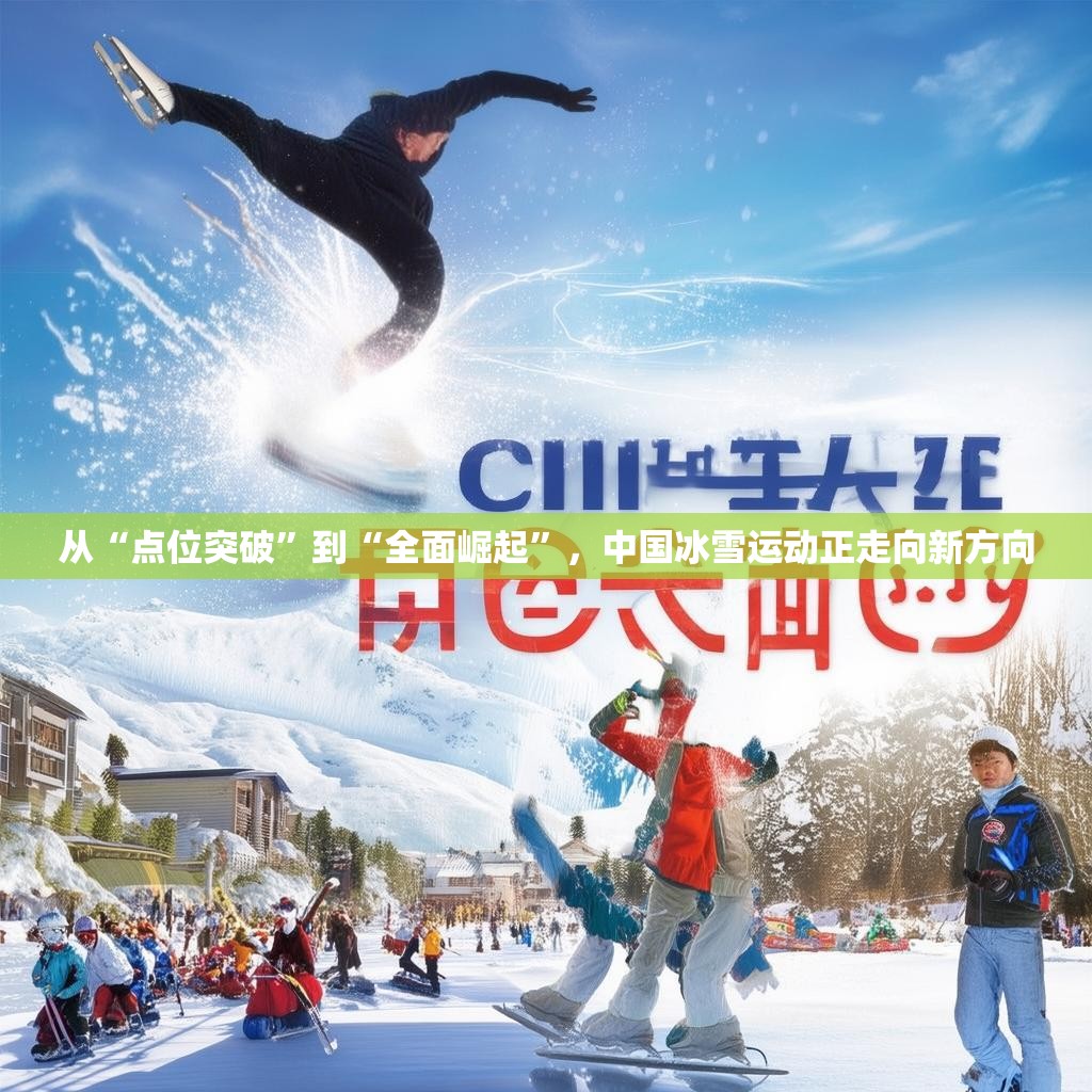 从“点位突破”到“全面崛起”,中国冰雪运动正走向新方向