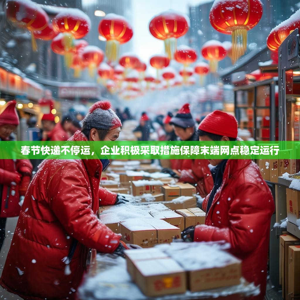 春节快递不停运，企业积极采取措施保障末端网点稳定运行