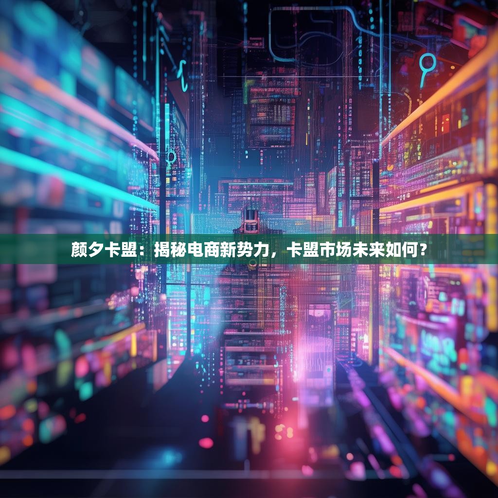 颜夕卡盟:揭秘电商新势力,卡盟市场未来如何?