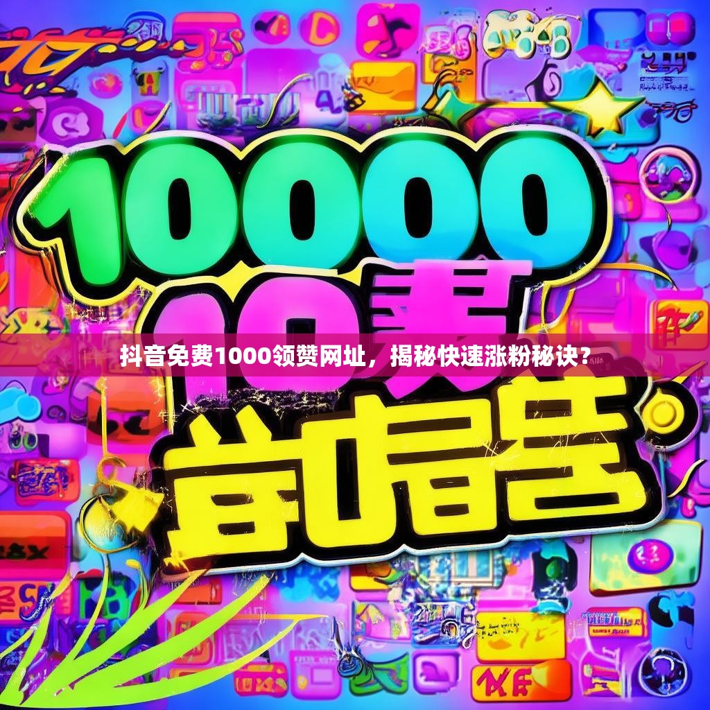 抖音免费1000领赞网址，揭秘快速涨粉秘诀？
