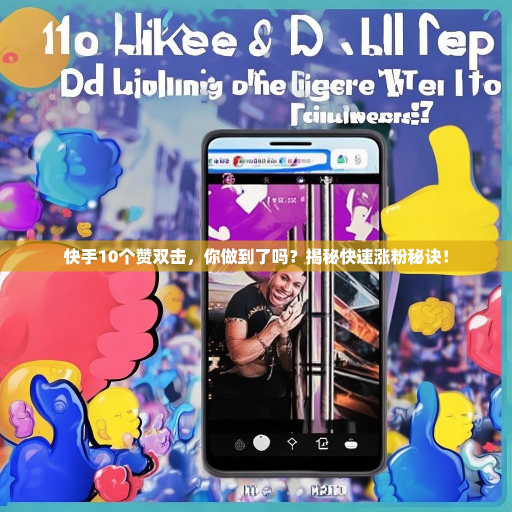 快手10个赞双击，你做到了吗？揭秘快速涨粉秘诀！