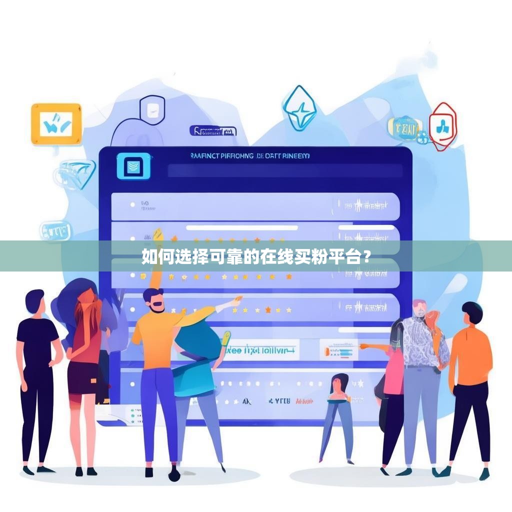 如何选择可靠的在线买粉平台？