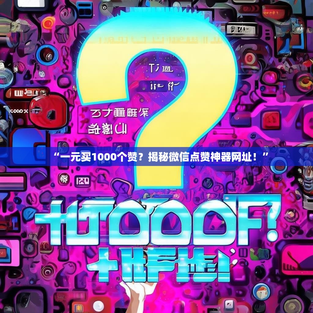 “一元买1000个赞？揭秘微信点赞神器网址！”