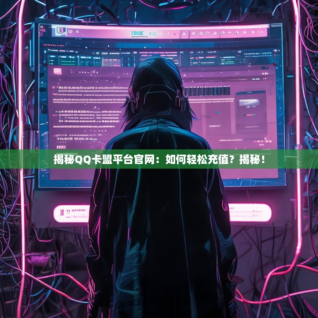 揭秘QQ卡盟平台官网：如何轻松充值？揭秘！