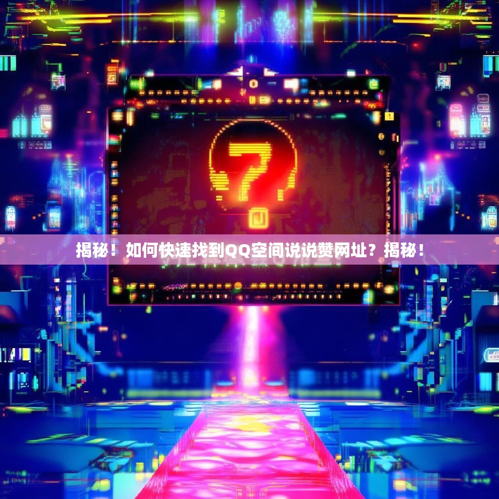 揭秘！如何快速找到QQ空间说说赞网址？揭秘！