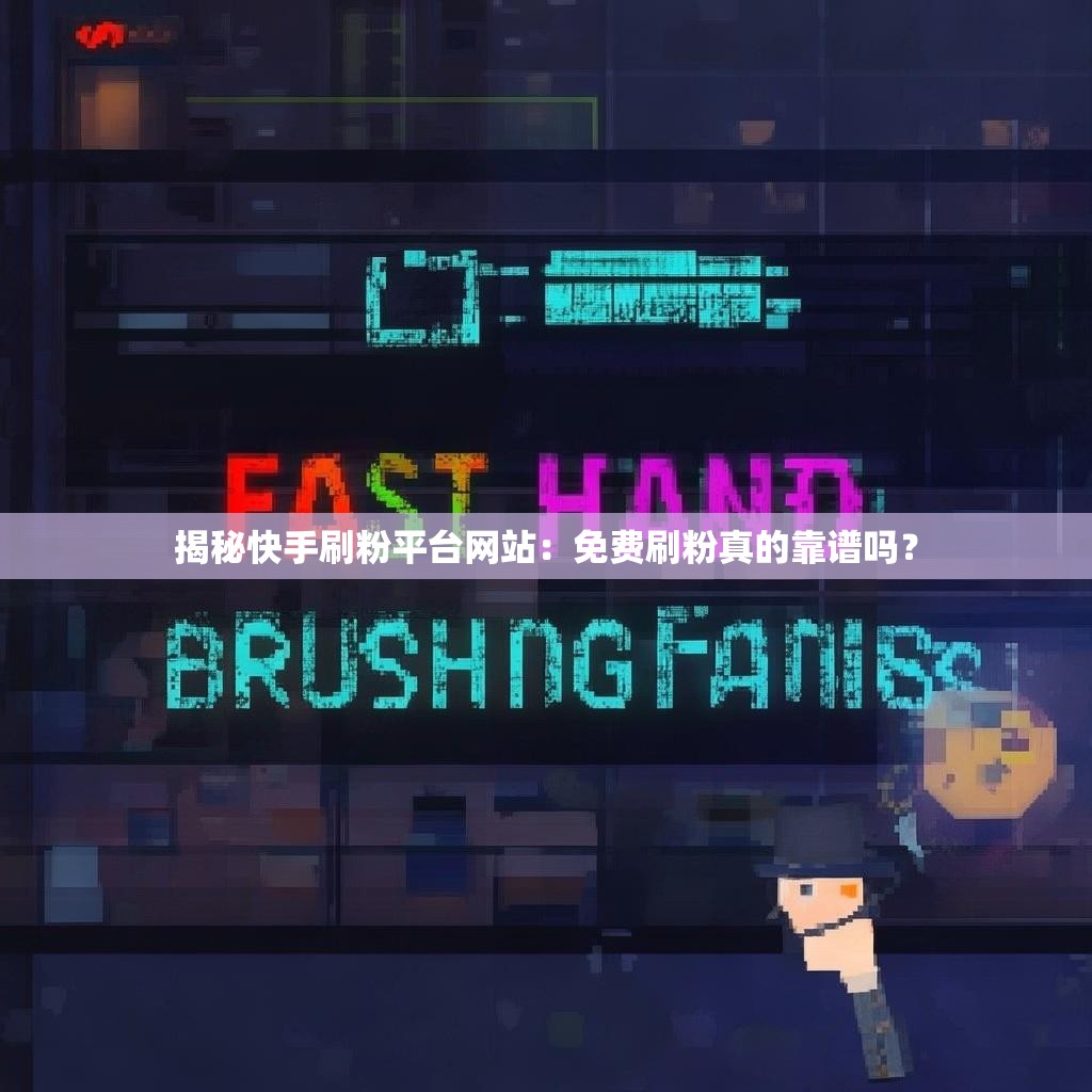 揭秘快手刷粉平台网站：免费刷粉真的靠谱吗？