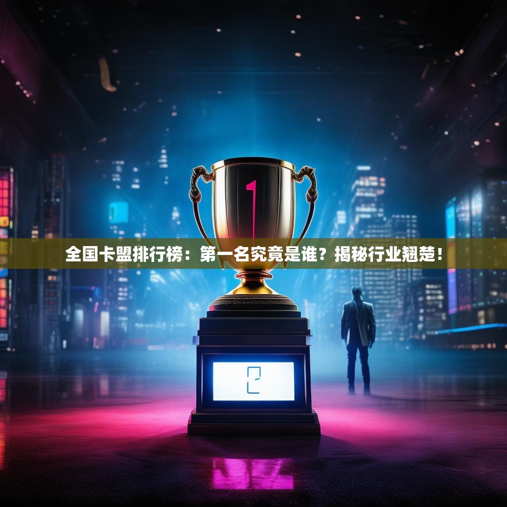 全国卡盟排行榜:第一名究竟是谁?揭秘行业翘楚!
