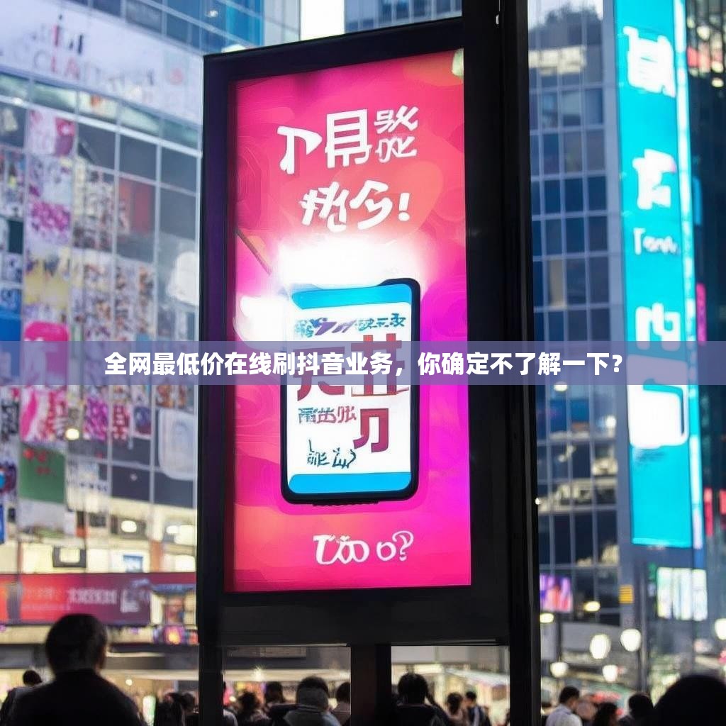 全网最低价在线刷抖音业务，你确定不了解一下？