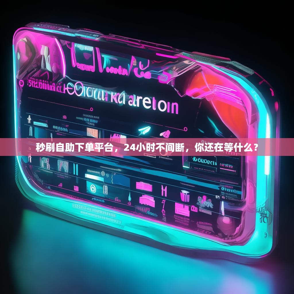 秒刷自助下单平台，24小时不间断，你还在等什么？