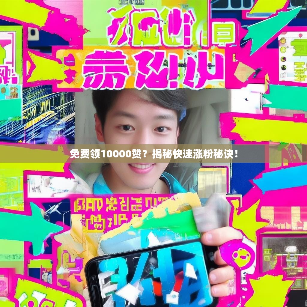 免费领10000赞？揭秘快速涨粉秘诀！