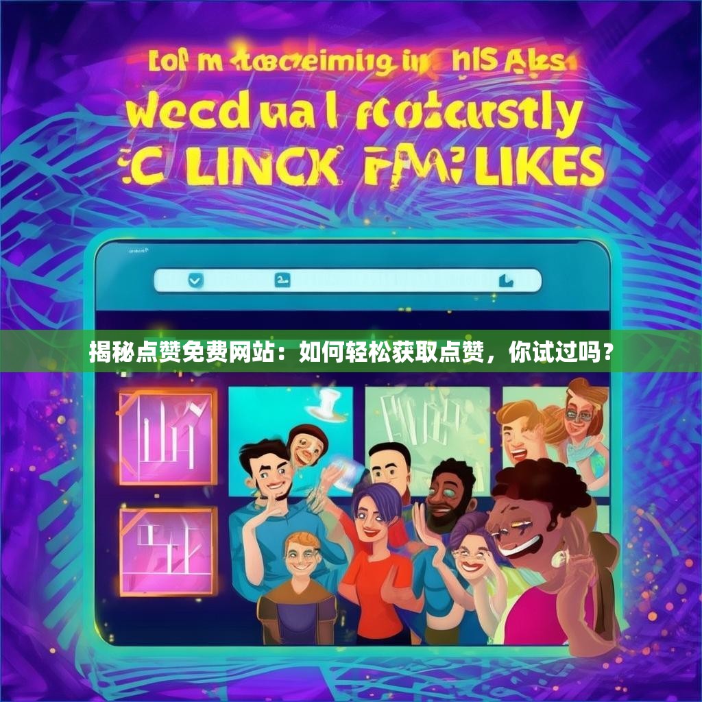 揭秘点赞免费网站:如何轻松获取点赞,你试过吗?