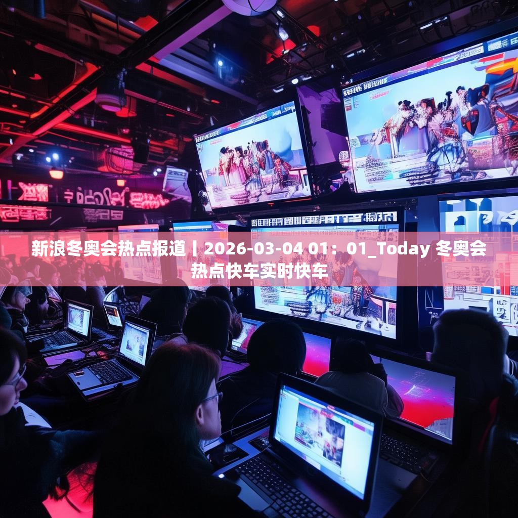 新浪冬奥会热点报道丨2026-03-04 01：01_Today 冬奥会热点快车实时快车