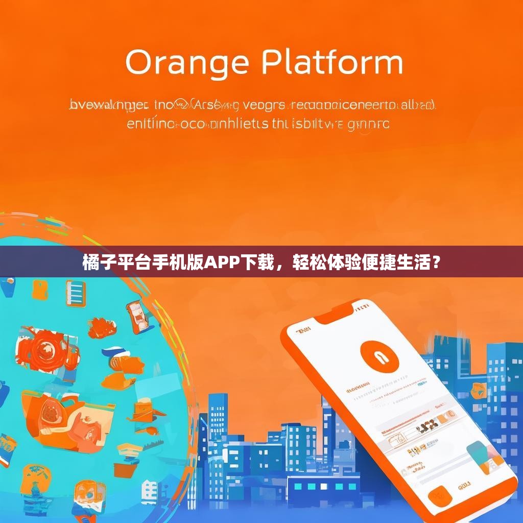 橘子平台手机版APP下载，轻松体验便捷生活？