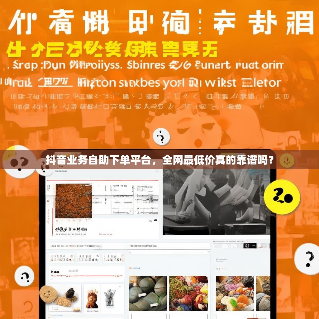 抖音业务自助下单平台，全网最低价真的靠谱吗？