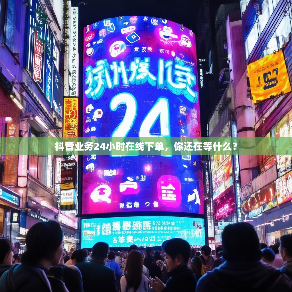 抖音业务24小时在线下单,你还在等什么?