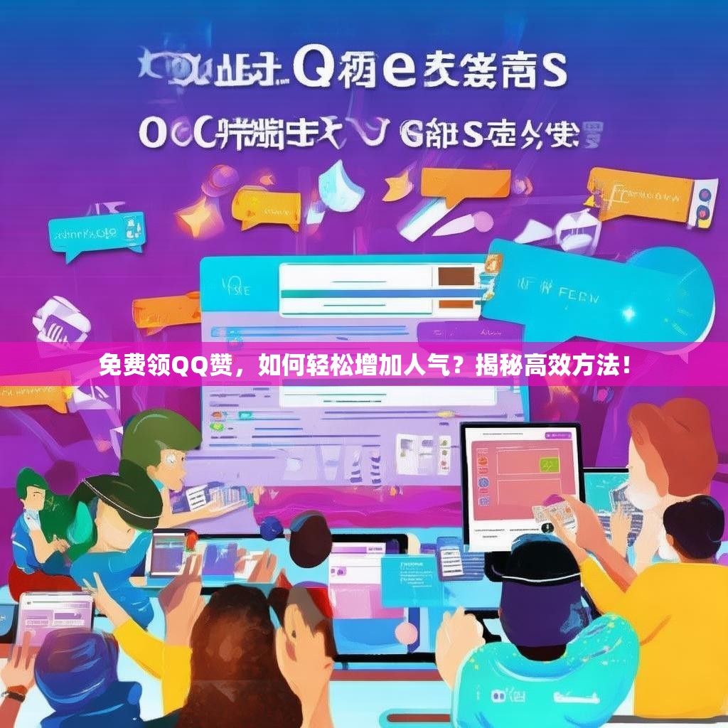 免费领QQ赞，如何轻松增加人气？揭秘高效方法！