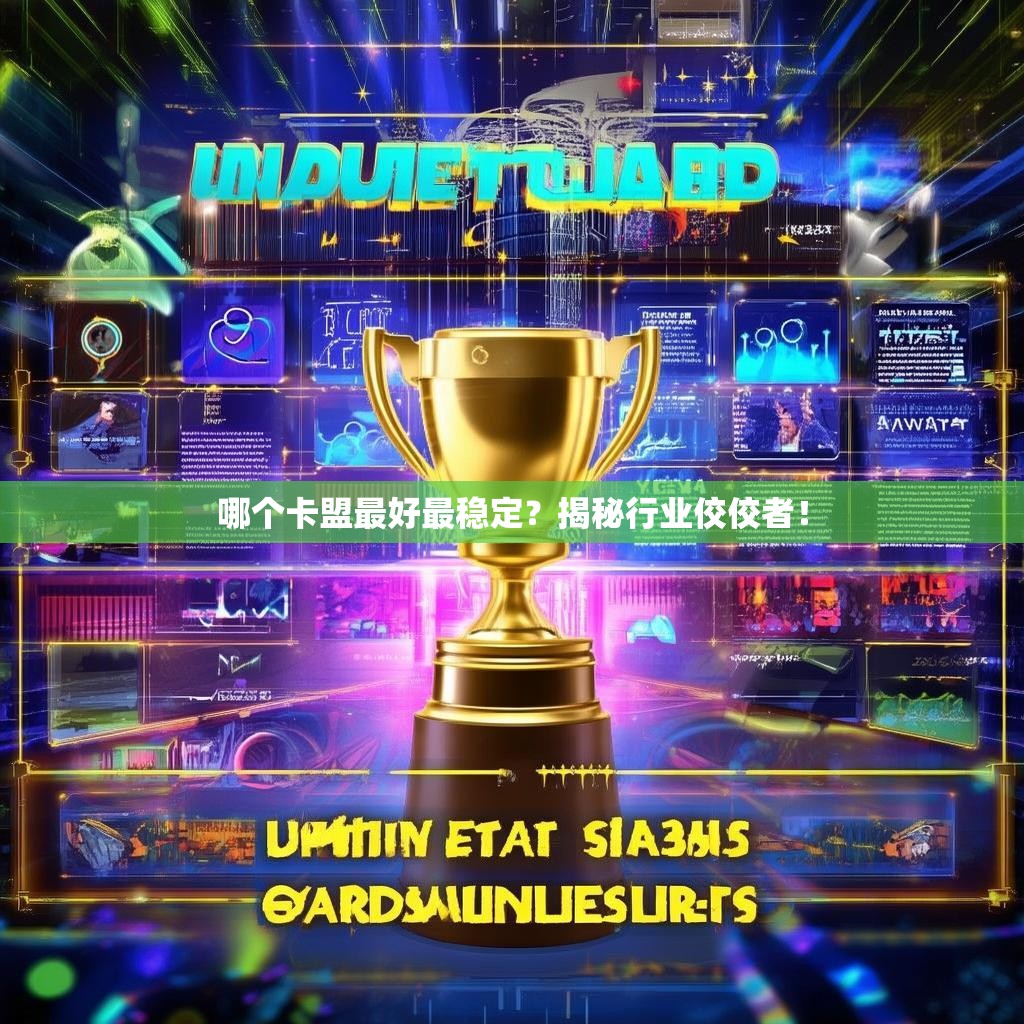 哪个卡盟最好最稳定？揭秘行业佼佼者！