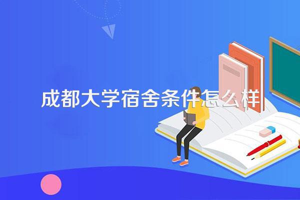 成都大学宿舍条件怎么样？四人间上床下桌还有独立卫浴